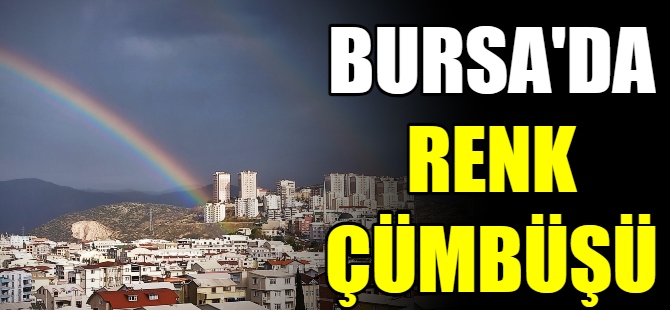 Bursa'da gökkuşağı sürprizi