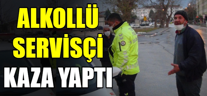 Alkollü servis şoförü kaza yaptı