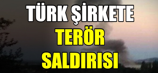 Türk şirkete terör saldırısı