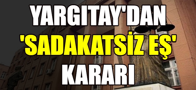 Yargıtay'dan ''sadakatsiz eş'' kararı