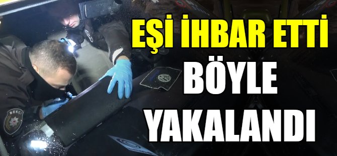 Eşi ihbar etti böyle yakalandı