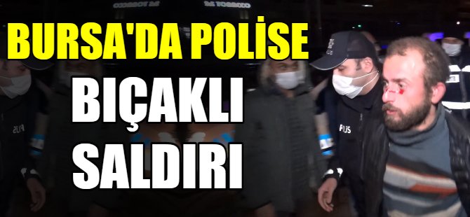 Bursa'da polise bıçaklı saldırı