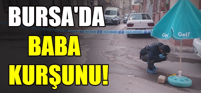 Bursa'da baba kurşunu!