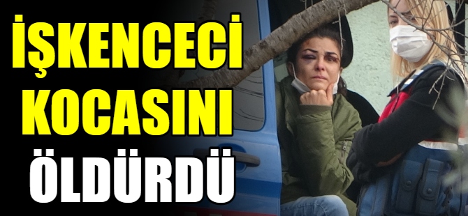 İşkenceci kocasını öldürdü