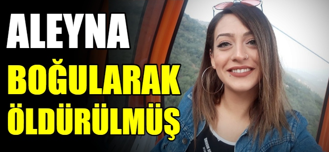Aleyna boğularak öldürülmüş