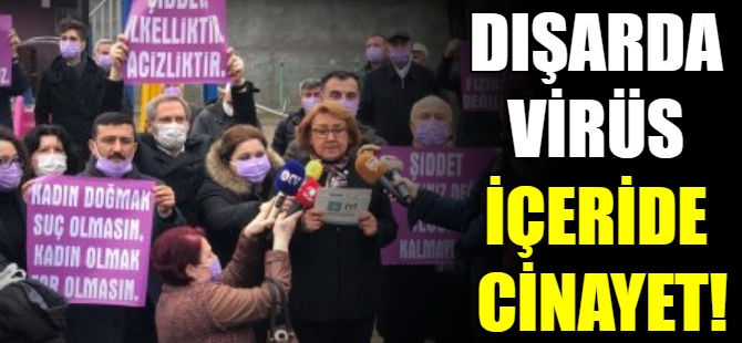 "Dışarıda virüs içeride cinayet"