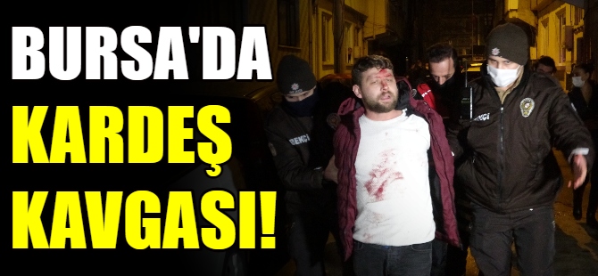 Bursa'da kardeş kavgası!