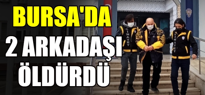 Bursa'da 2 arkadaşı öldürdü