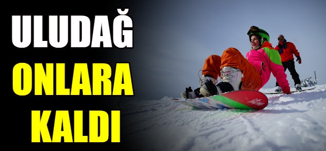 Uludağ onlara kaldı