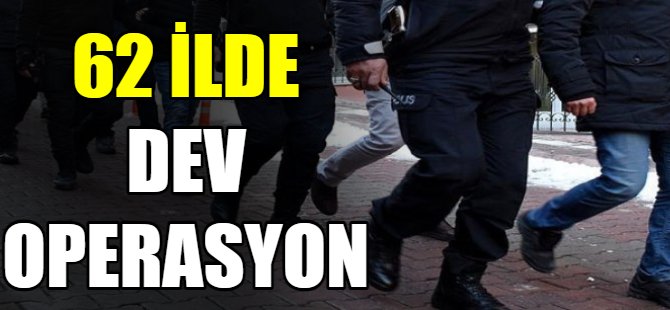 62 İlde dev operasyon