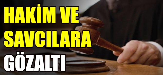 Hakim ve savcılara gözaltı