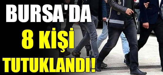 Bursa'da 8 kişi tutuklandı