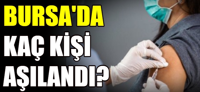 Bursa'da kaç kişi aşılandı?