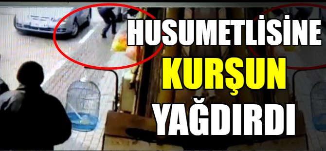 Husumetlisine kurşun yağdırdı!