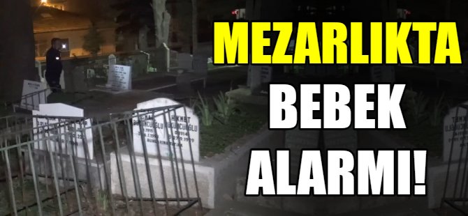 Mezarlıkta bebek alarmı!