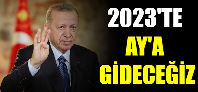 Erdoğan: 2023'te Ay'a gideceğiz!