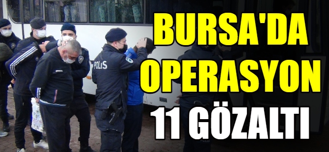 Bursa'da 11 gözaltı