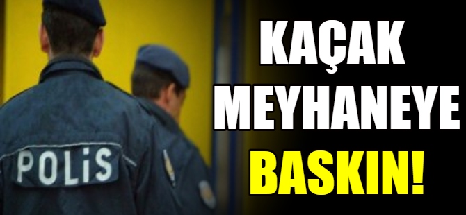 Kaçak meyhaneye baskın!