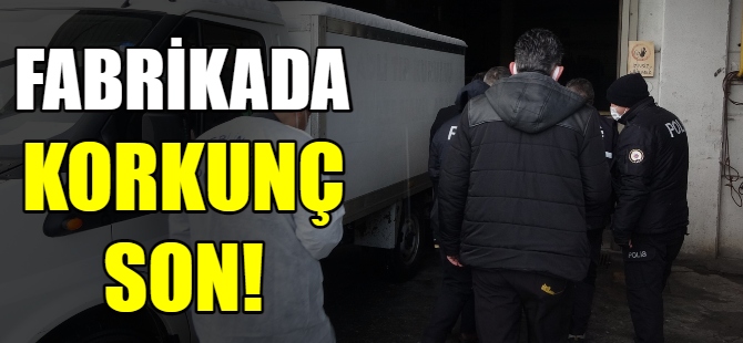 Fabrikada korkunç son!