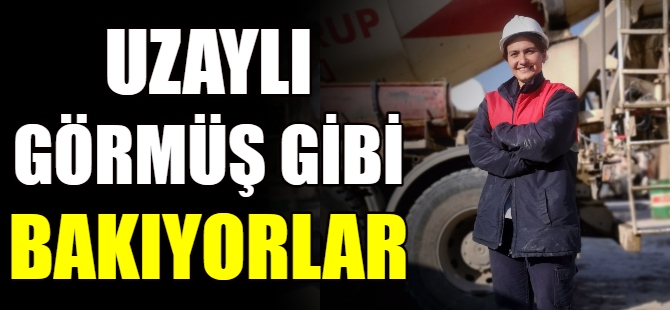 "Uzaylı görmüş gibi bakıyorlar"