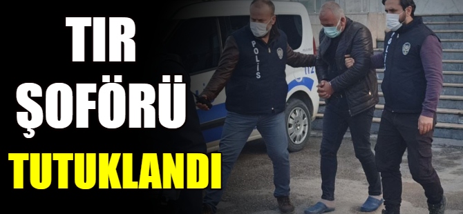 TIR şoförü tutuklandı