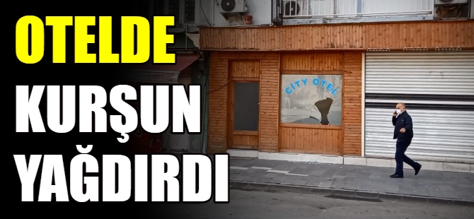 Otelde kurşun yağdırdı
