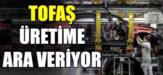 Tofaş üretime ara veriyor