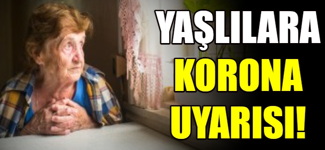 Yaşlılara Koronavirüs uyarısı!