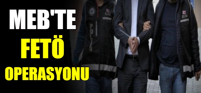 MEB'te FETÖ operasyonu
