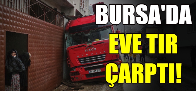 Bursa'da TIR eve çarptı!