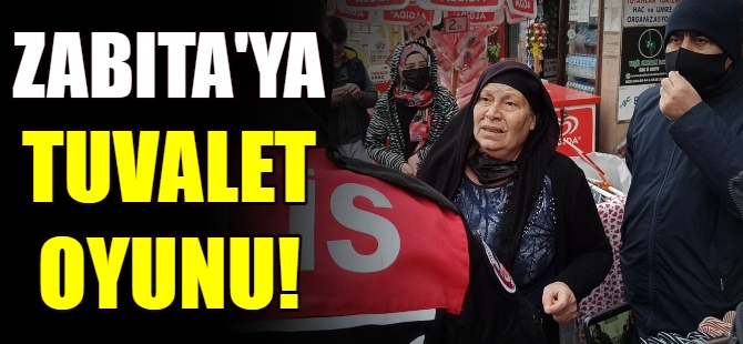 Zabıta, 'tuvalet oyununu' yutmadı!