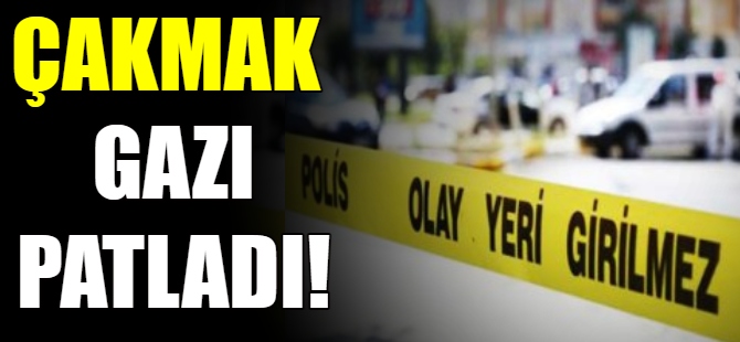 Çakmak gazı bomba gibi patladı!