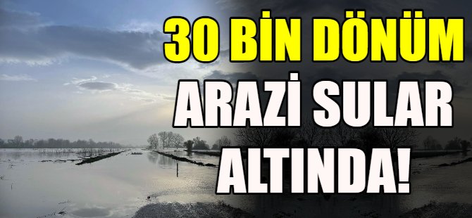 30 bin dönün arazi sular altında