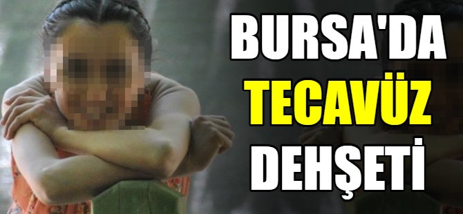Bursa'da tecavüz dehşeti!