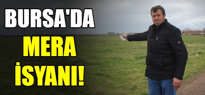 Bursa'da mera isyanı!