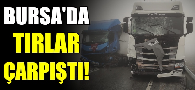 Bursa'da TIR'lar çarpıştı!