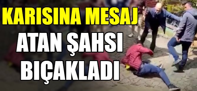 Karısına mesaj atan kişiyi bıçakladı