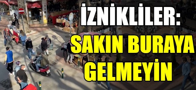 İznikliler: Sakın buraya gelmeyin!