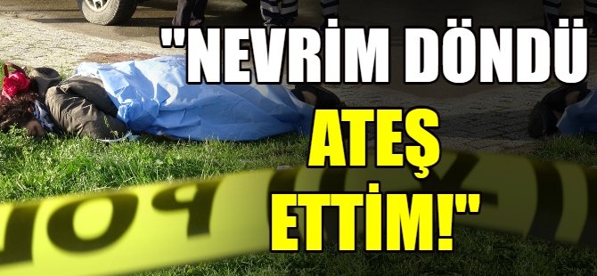 "Nevrim döndü ateş ettim!"
