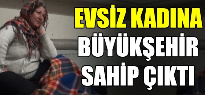 Evsiz kadına büyükşehir sahip çıktı