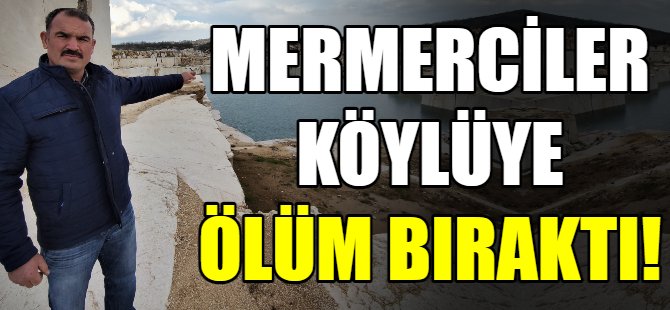 Mermerciler köylüye ölüm bıraktı!
