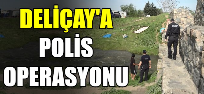 Deliçay'a polis operasyonu