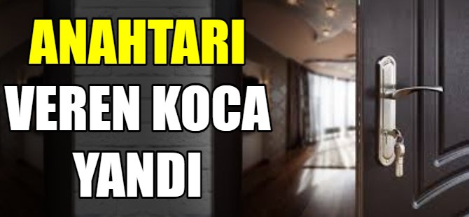 Anahtarı veren koca yandı!