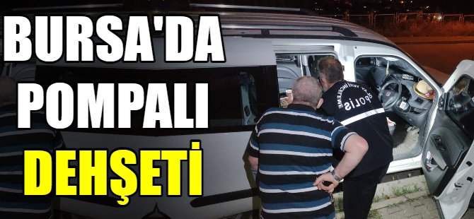 Bursa'da pompalı dehşeti!