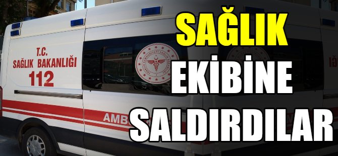 Sağlık ekibine saldırdılar