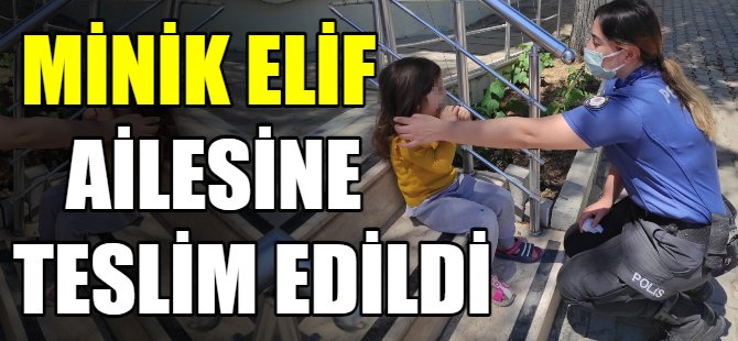 Minik Elif ailesine teslim edildi