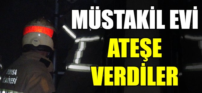 Müstakil evi ateşe verdiler