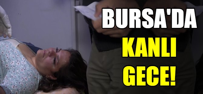 Bursa'da kanlı gece!