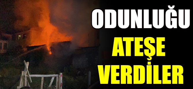 Odunluğu ateşe verdiler!