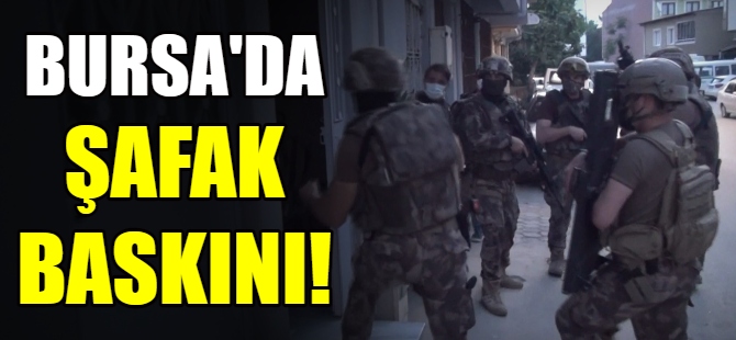 Bursa'da şafak baskını!